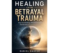 Healing from the Trauma of Betrayal: Stop Overthinking, Rebuild Self-Trust, and Reclaim the Life You Deserve