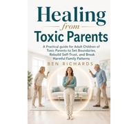 HEALING FROM TOXIC PARENTS: A Practical Guide for Adult Children of Toxic Parents to Set Boundaries, Rebuild Self-Trust, and Break Harmful Family Patterns