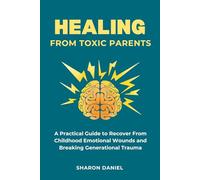 Healing From Toxic Parents: A Practical Guide to Recover From Childhood Emotional Wounds, Rebuild Self Worth, Set Boundaries, and Break Generational Trauma
