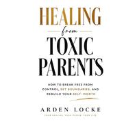 Healing from Toxic Parents: How to Break Free from Control, Set Boundaries, and Rebuild Your Self-Worth