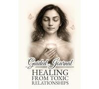 Healing from Toxic Relationships - Guided Journal: A Gentle Space for Processing Emotions, Rebuilding Confidence, and Finding Peace After Toxic Relationships