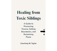 Healing from Toxic Siblings: A Guide to Processing ProcessingTrauma, Setting Boundaries, and Reclaiming Peace (Embracing Healing and Happiness)