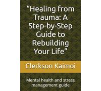 “Healing from Trauma: A Step-by-Step Guide to Rebuilding Your Life”: Mental health and stress management guide