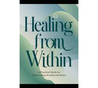 Healing from Within:: A Practical Guide to Overcoming Anxiety and Stress