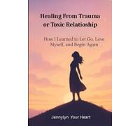 Healing fromTrauma or Toxic Relationship: How I Learned TO Let Go, Love Myself and Begin Again