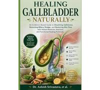 Healing Gallbladder Naturally: An Evidence-Based Guide to Dissolving Gallstones, Reversing Biliary Sludge, and Restoring Bile Flow with Herbal Medicine, Nutrition, and Functional Healing Protocols