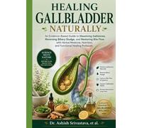 Healing Gallbladder Naturally: An Evidence-Based Guide to Dissolving Gallstones, Reversing Biliary Sludge, and Restoring Bile Flow with Herbal Medicine, Nutrition, and Functional Healing Protocols