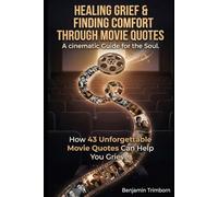 Healing Grief & finding Comfort through Movie Quotes: How 43 Unforgettable Movie Quotes Can Help You Grieve: A cinematic Guide for the Soul.