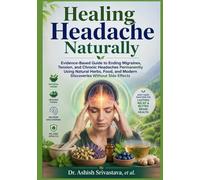 Healing Headache Naturally: Evidence-Based Guide to Ending Migraines, Tension, and Chronic Headaches Permanently Using Natural Herbs, Food, and Modern Discoveries Without Side Effects