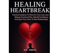 Healing Heartbreak: Practical Guidance To Move On From Lost Love, Release Emotional Pain, Rebuild Confidence, And Open Your Heart To New Relationships (Relationships Healing Series)