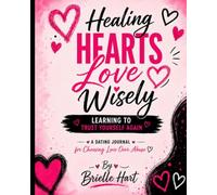 Healing Hearts Love Wisely, Learning to Trust Yourself Again: A Dating Journal for Choosing Love Over Abuse