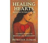 Healing Hearts: Navigating the Pain After Love: A Guided Journey to Recovery and Rediscovery