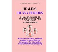 Healing Heavy Periods - A Holistic Guide to Understanding and Managing Menorrhagia: Natural Remedies, Medical Insights, and Lifestyle Strategies for Managing Heavy Menstrual Bleeding