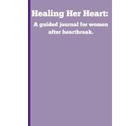 Healing Her Heart: A Guided Journal for Women After Heartbreak: A Safe Space for Women to Write, Reflect, and Heal
