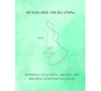 Healing Her: The Becoming: Rewriting Attachment, Identity, and Breaking Generational Cycles