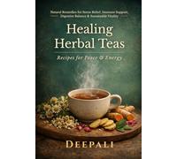 Healing Herbal Teas: Recipes for Peace & Energy: Calming Blends for Stress Relief, Energizing Infusions for Focus, and Detox Teas for Immunity & Digestive Health