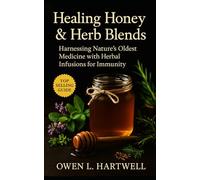 Healing Honey & Herb Blends: Harnessing Nature’s Oldest Medicine with Herbal Infusions for Immunity, Digestion, Skin Care, and Everyday Wellness