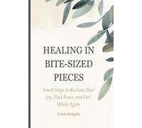 Healing in Bite-Sized Pieces: Small Steps to Reclaim Your Joy, Find Peace, and Feel Whole Again