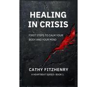 Healing In Crisis: First Steps To Calm Your Body and Your Mind: 1