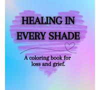 HEALING IN EVERY SHADE: A coloring book for loss and grief.