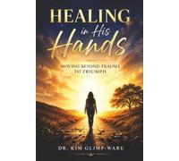 Healing In His Hands: Moving Beyond Trauma To Triumph