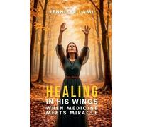 Healing in His Wings: When Medicine Meets Miracle: 1