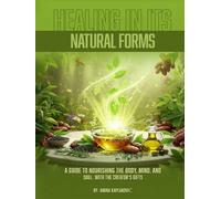 Healing In Its Natural Forms: A Guide to Nourishing the Body, Mind, and Soul with the Creator's Gifts