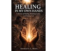 Healing in My Own Hands: A Journey of Healing, Breaking Cycles, and Finding God