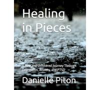 Healing in Pieces: A Raw and Unfiltered Journey Through Depression, Anxiety, and PTSD