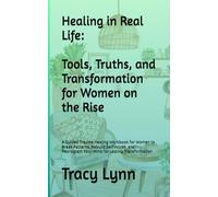 Healing in Real Life:Tips, Truths, and Transformation for Women on the Rise: A Guided Trauma Healing Workbook for Women to Break Patterns, Rebuild ... Your Mind for Lasting Transformation