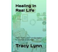 Healing in Real Life: Tools, Truths, and Transformation for Women on the Rise