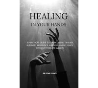 Healing in Your Hands: A Practical Guide to Overcoming Trauma, Building Resilience and Reclaiming Peace Without Therapy Jargon