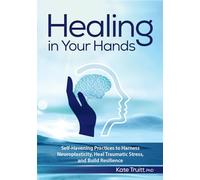 Healing in Your Hands: Self-Havening Practices to Harness Neuroplasticity, Heal Traumatic Stress, and Build Resilience