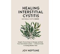 Healing Interstitial Cystitis Naturally with DMSO: Simple, Proven Steps to Manage and Heal Your Interstitial Cystitis - A Natural Guide to Ending Bladder Pain (DMSO Natural Healing Series)