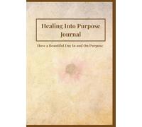 Healing Into Purpose Journal: Have a Beautiful Day In and On Purpose