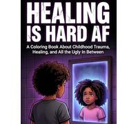 Healing is Hard AF: A Coloring Book About Childhood Trauma, Healing, and All the Ugly In Between