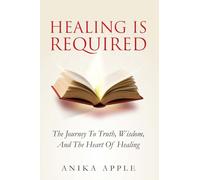 Healing Is Required: The Journey to Truth, Wisdom, and The Heart of Healing (The Truth Is Required)