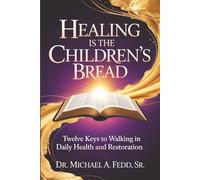 Healing Is The Children's Bread: Twelve Keys to Walking in Daily Health and Restoration