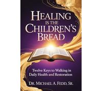 Healing Is The Children's Bread: Twelve Keys to Walking in Daily Health and Restoration