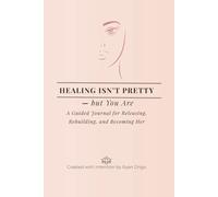 Healing Isn’t Pretty -But You Are: A Guided Journal for Releasing, Rebuilding, and Becoming Her