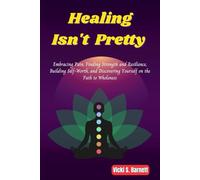 Healing Isn’t Pretty: Embracing Pain, Finding Strength and Resilience, Building Self-Worth, and Discovering Yourself on the Path to Wholeness
