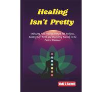 Healing Isn’t Pretty: Embracing Pain, Finding Strength and Resilience, Building Self-Worth, and Discovering Yourself on the Path to Wholeness
