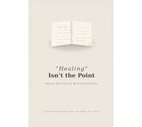 “Healing” Isn’t the Point: Honest Writing for Bereaved Parents: Language choices for memorials, letters, and conversations after loss