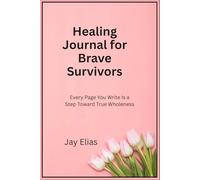 Healing Journal for Brave Survivors: Every Page You Write Is a Step Toward True Wholeness
