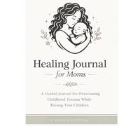Healing Journal for Mothers: Gentle Reflections for Healing Childhood Trauma While Parenting