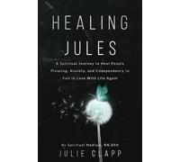 Healing Jules: A Spiritual Journey to Heal People Pleasing, Anxiety, and Codependency to Fall in Love with Life Again.