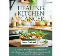 Healing Kitchen for Cancer 100+ Immune-Boosting Recipes to Support Recovery, Strength & Wellness: A Nutrition-Focused Cancer Cookbook with Anti-Inflammatory, Plant-Based, and Comforting Meals for Pati