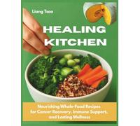 Healing Kitchen: Nourishing Whole-Food Recipes for Cancer Recovery, Immune Support, and Lasting Wellness