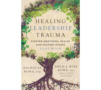 Healing Leadership Trauma: Finding Emotional Health and Helping Others Flourish