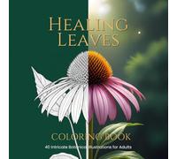 HEALING LEAVES: An Adult Coloring Book Featuring 40 Intricate Botanical Illustrations of Medicinal Herbs and Plants with Scientific Names and ... Journey into Nature’s Ancient Remedies